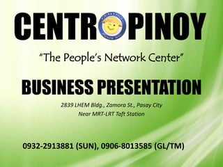 “The People’s Network Center”

BUSINESS PRESENTATION
         2839 LHEM Bldg., Zamora St., Pasay City
               Near MRT-LRT Taft Station




0932-2913881 (SUN), 0906-8013585 (GL/TM)
 
