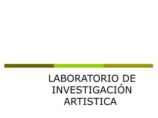 LABORATORIO DE
INVESTIGACIÓN
ARTISTICA

 