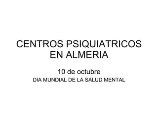 CENTROS PSIQUIATRICOS EN ALMERIA 10 de octubre DIA MUNDIAL DE LA SALUD MENTAL 