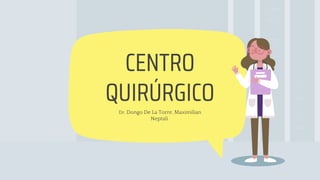 Dr. Dongo De La Torre, Maximilian
Neptali
CENTRO
QUIRÚRGICO
 