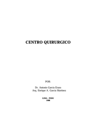 CENTRO QUIRURGICO
POR:
Dr. Antonio García Erazo
Arq. Enrique A. García Martínez
LIMA - PERU
1998
 
