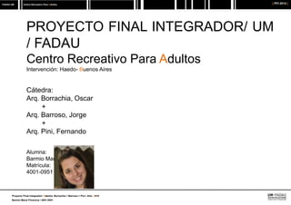 FADAU UM [ PFI 2014 ]
Proyecto Final Integrador/ Cátedra: Borrachia + Barroso + Pini / Año: 2016
Barmio María Florencia / ...