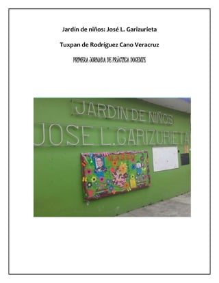 Jardín de niños: José L. Garizurieta
Tuxpan de Rodríguez Cano Veracruz
PRIMERA JORNADA DE PRÁCTICA DOCENTE
 