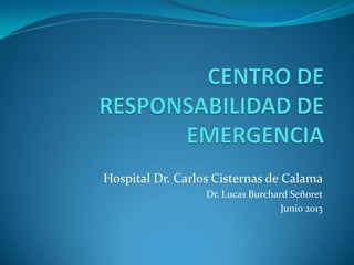 Hospital Dr. Carlos Cisternas de Calama
Dr. Lucas Burchard Señoret
Junio 2013
 