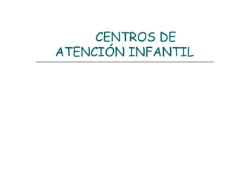 CENTROS DE
ATENCIÓN INFANTIL
 