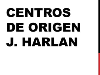 CENTROS
DE ORIGEN
J. HARLAN
 