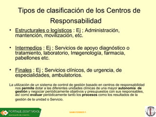 Tipos de clasificación de los Centros de Responsabilidad   <ul><li>Estructurales o logísticos  : Ej ; Administración, mant...