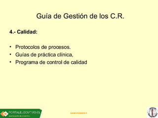 Guía de Gestión de los C.R. <ul><li>4.- Calidad: </li></ul><ul><li>Protocolos de procesos.  </li></ul><ul><li>Guías de prá...