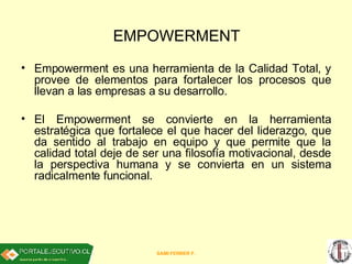 EMPOWERMENT   <ul><li>Empowerment es una herramienta de la Calidad Total, y provee de elementos para fortalecer los proces...