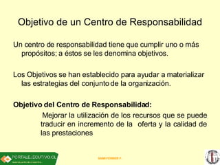 Objetivo de un Centro de Responsabilidad   <ul><li>Un centro de responsabilidad tiene que cumplir uno o más propósitos; a ...