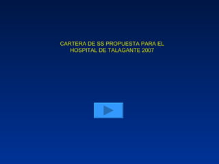 CARTERA DE SS PROPUESTA PARA EL HOSPITAL DE TALAGANTE 2007 