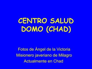 CENTRO SALUD
  DOMO (CHAD)

 Fotos de Ángel de la Victoria
Misionero javeriano de Milagro
    Actualmente en Chad
 