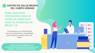 Estás buscando
información sobre el
centro de salud para
hacer tu residencia de
MFyC?
Te ayudamos con información
aceca de rotaciones y actividades
que te ofrece nuestro centro de
salud
csmedinadcurbano@gmail.com
centrosaludmedinadelcampo.blog.spot.com
Instagram: @medinadelcampourbano
CENTRO DE SALUD MEDINA
DEL CAMPO URBANO
 