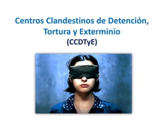 Centros Clandestinos de Detención,
Tortura y Exterminio
(CCDTyE)
 