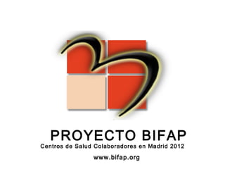 PROYECTO BIFAP
Centros de Salud Colaboradores en Madrid 2012

                www.bifap.org
 