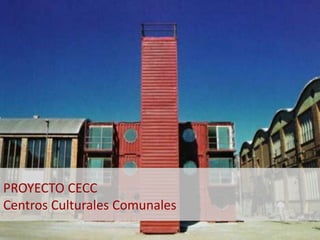 PROYECTO CECC 
Centros Culturales Comunales 
 