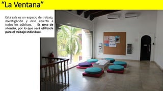 “La Ventana”
Esta sala es un espacio de trabajo,
investigación y ocio abierto a
todos los públicos. Es zona de
silencio, por lo que será utilizada
para el trabajo individual.
 