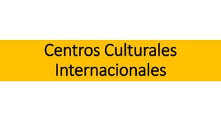 Centros Culturales
Internacionales
 
