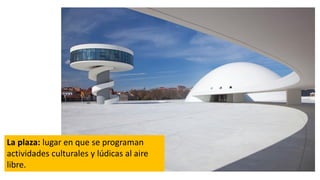 La plaza: lugar en que se programan
actividades culturales y lúdicas al aire
libre.
 