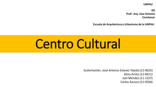 Centro Cultural
Sustentantes: José Antonio Estevez Tejeda (12-0625)
Keiry Aristy (12-0611)
Joel Méndez (11-1327)
Carlos Azcona (11-0594)
UNPHU
DX
Prof.: Arq. Jose Antonio
Constanzo
Escuela de Arquitectura y Urbanismo de la UNPHU
 