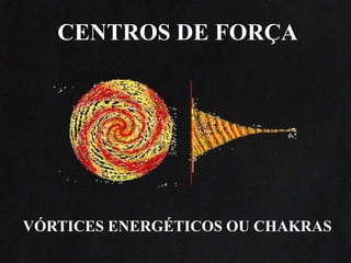 VÓRTICES ENERGÉTICOS OU CHAKRAS
CENTROS DE FORÇA
 