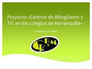Proyecto «Centros de Bilingüismo y TIC en los colegios de Barranquilla» Fundación CTIC B&M 