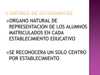 C ENTROS DE ESTUDIANTESORGANO NATURAL DE REPRESENTACION DE LOS ALUMNOS MATRICULADOS EN CADA ESTABLECIMIENTO EDUCATIVOSE RECONOCERA UN SOLO CENTRO POR ESTABLECIMIENTO