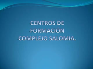 CENTROS DE FORMACIÓN COMPLEJO SALOMIA. 