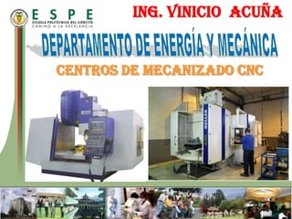 ING. VINICIO  ACUÑA DEPARTAMENTO DE ENERGÍA Y MECÁNICA CENTROS DE MECANIZADO CNC 