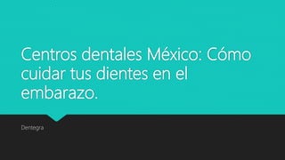 Centros dentales México: Cómo
cuidar tus dientes en el
embarazo.
Dentegra
 