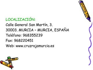 LOCALIZACIÓN:
Calle General San Martín, 3.
30003. MURCIA – MURCIA, ESPAÑA
Teléfono: 968355239
Fax: 968220451
Web: www.cruzrojamurcia.es

 