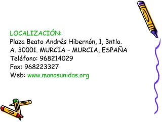 LOCALIZACIÓN:
Plaza Beato Andrés Hibernón, 1, 3ntlo.
A. 30001. MURCIA – MURCIA, ESPAÑA
Teléfono: 968214029
Fax: 968223327
Web: www.manosunidas.org

 