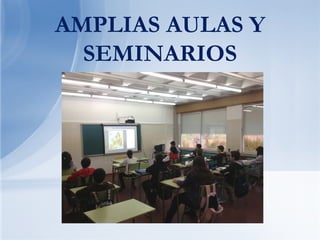 AMPLIAS AULAS Y
  SEMINARIOS
 