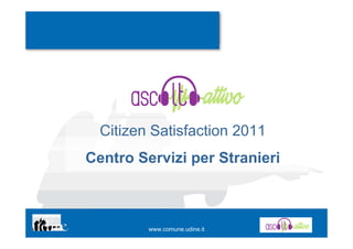 Citizen Satisfaction 2011
Centro Servizi per Stranieri



         www.comune.udine.it
 