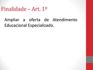 Finalidade – Art. 1º
Ampliar a oferta de Atendimento
Educacional Especializado.
 