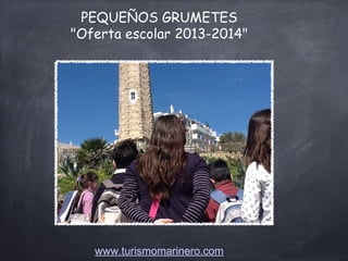PEQUEÑOS GRUMETES
"Oferta escolar 2013-2014"
www.turismomarinero.com
 