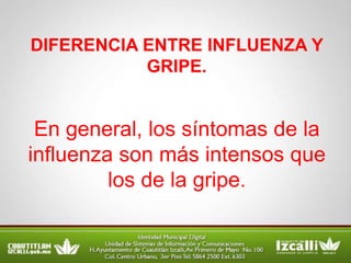DIFERENCIA ENTRE INFLUENZA Y
           GRIPE.


 En general, los síntomas de la
influenza son más intensos que
         los de la gripe.
 