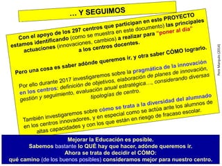 Mejorar la Educación es posible.
Sabemos bastante lo QUÉ hay que hacer, adónde queremos ir.
Ahora se trata de decidir el CÓMO:
qué camino (de los buenos posibles) consideramos mejor para nuestro centro.
PereMarquès(2014)
TABLETAS
 