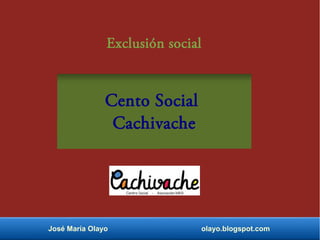 Exclusión social
Cento Social
Cachivache
José María Olayo olayo.blogspot.com
 