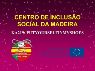 CENTRO DE INCLUSÃO
SOCIAL DA MADEIRA
KA219: PUTYOURSELFINMYSHOES
 