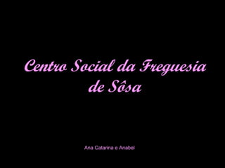 Centro Social da Freguesia de Sôsa Ana Catarina e Anabel 