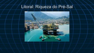 Litoral: Riqueza do Pré-Sal
 
