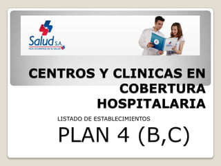CENTROS Y CLINICAS EN
           COBERTURA
       HOSPITALARIA
   LISTADO DE ESTABLECIMIENTOS


   PLAN 4 (B,C)
 