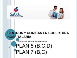 CENTROS Y CLINICAS EN COBERTURA
HOSPITALARIA
    LISTADO DE ESTABLECIMIENTOS

    PLAN 5 (B,C,D)
    PLAN 7 (B,C)
 