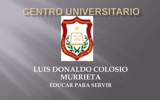 LUIS DONALDO COLOSIO
      MURRIETA
   EDUCAR PARA SERVIR
 