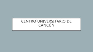 CENTRO UNIVERSITARIO DE
CANCÚN
 