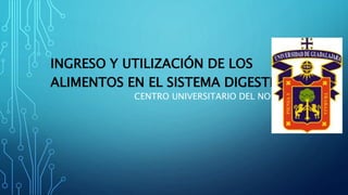 CENTRO UNIVERSITARIO DEL NORTE
INGRESO Y UTILIZACIÓN DE LOS
ALIMENTOS EN EL SISTEMA DIGESTIVO
 