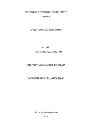 CENTRO UNIVERSITÁRIO DE RIO PRETO
- UNIRP
ARQUITETURA E URBANISMO
ALUNA:
STEFANI SOUZA-20121014
PROFª DRª MAYARA DIAS DE SOUZA
MONOGRAFIA “ÁLVARO SIZA”
SÃO JOSÉ DO RIO PRETO
2015
 