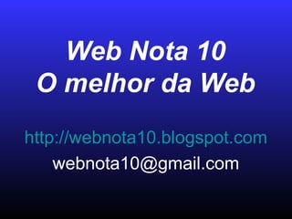 Web Nota 10
O melhor da Web
http://webnota10.blogspot.com
webnota10@gmail.com
 