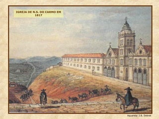 IGREJA DE N.S. DO CARMO EM
1817
Aquarela: J.B. Debret
 